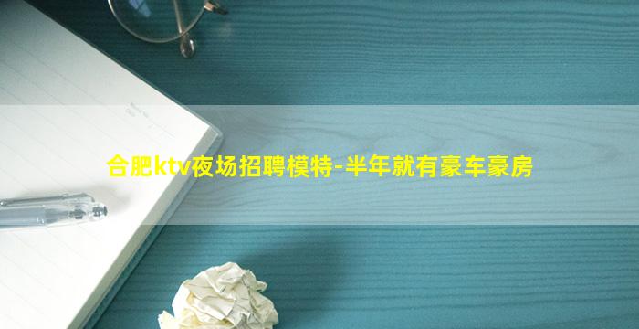 合肥ktv夜场招聘模特-半年就有豪车豪房